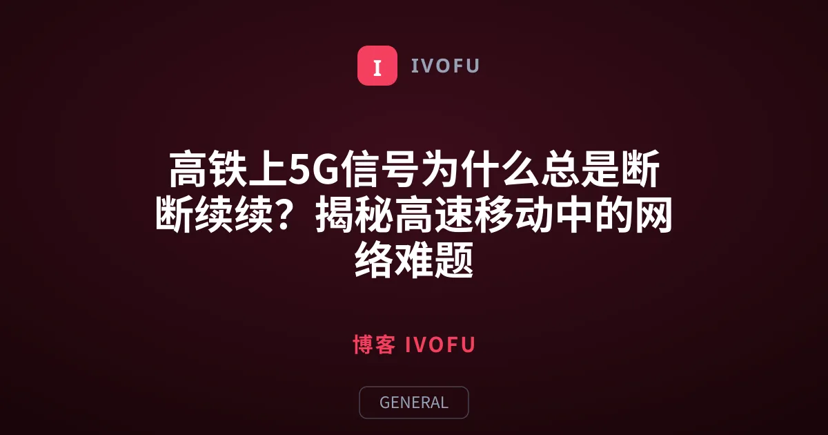 高铁上5G信号为什么总是断断续续？揭秘高速移动中的网络难题